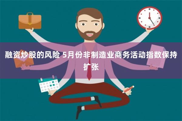 融资炒股的风险 5月份非制造业商务活动指数保持扩张