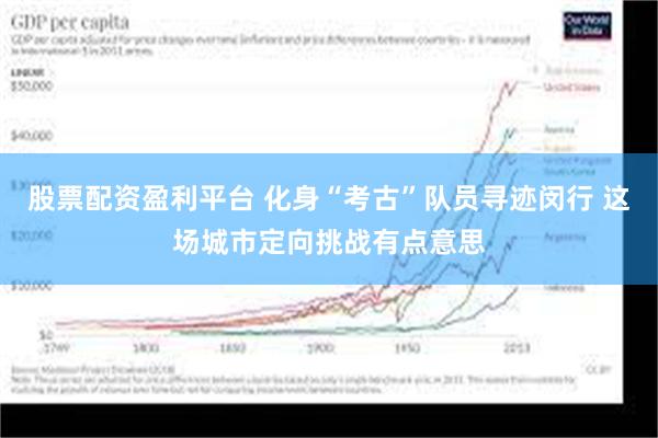 股票配资盈利平台 化身“考古”队员寻迹闵行 这场城市定向挑战有点意思