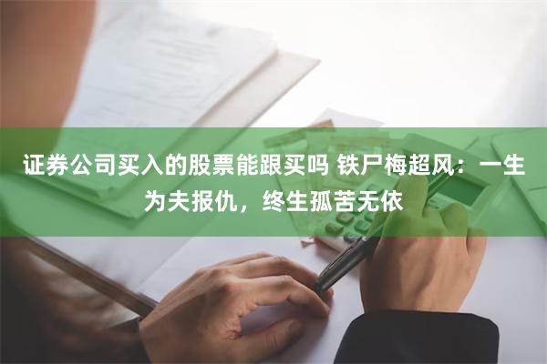 证券公司买入的股票能跟买吗 铁尸梅超风：一生为夫报仇，终生孤苦无依