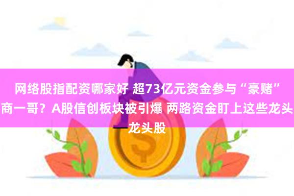 网络股指配资哪家好 超73亿元资金参与“豪赌”券商一哥？A股信创板块被引爆 两路资金盯上这些龙头股