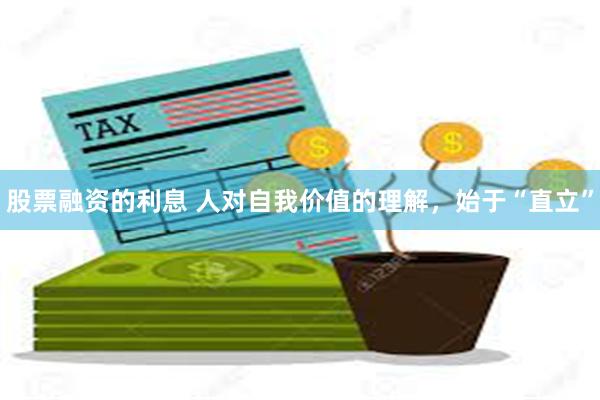 股票融资的利息 人对自我价值的理解，始于“直立”