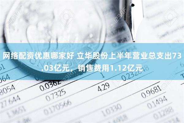 网络配资优惠哪家好 立华股份上半年营业总支出73.03亿元，销售费用1.12亿元