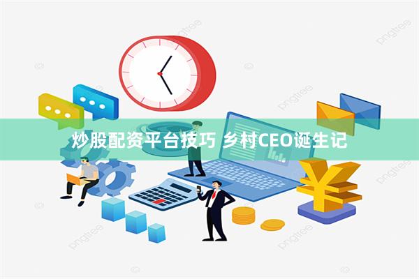 炒股配资平台技巧 乡村CEO诞生记