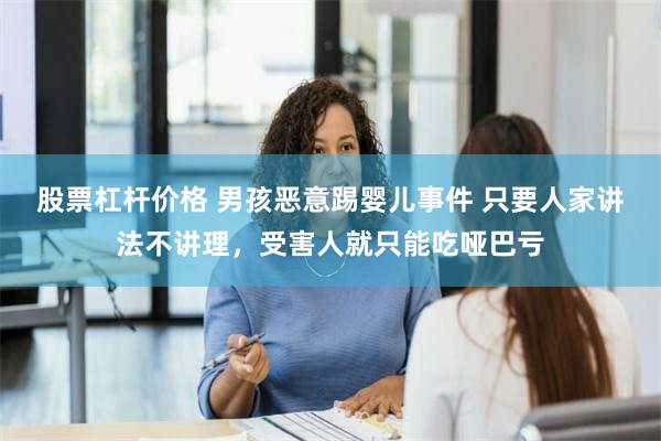 股票杠杆价格 男孩恶意踢婴儿事件 只要人家讲法不讲理，受害人就只能吃哑巴亏