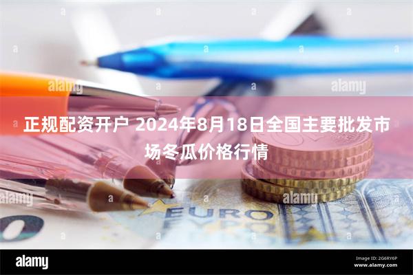 正规配资开户 2024年8月18日全国主要批发市场冬瓜价格行情