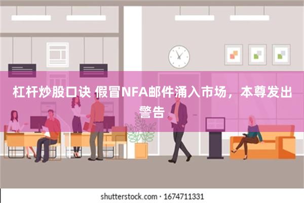 杠杆炒股口诀 假冒NFA邮件涌入市场，本尊发出警告