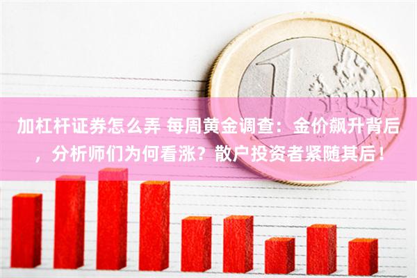 加杠杆证券怎么弄 每周黄金调查：金价飙升背后，分析师们为何看涨？散户投资者紧随其后！