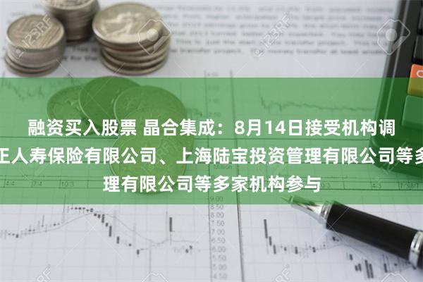 融资买入股票 晶合集成：8月14日接受机构调研，北大方正人寿保险有限公司、上海陆宝投资管理有限公司等多家机构参与