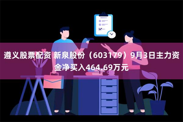 遵义股票配资 新泉股份（603179）9月3日主力资金净买入464.69万元