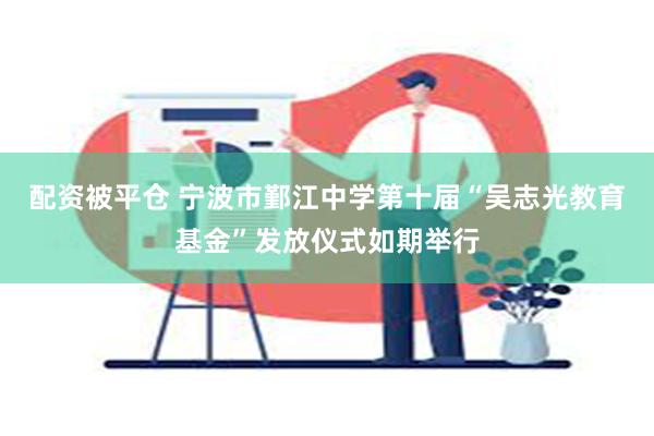 配资被平仓 宁波市鄞江中学第十届“吴志光教育基金”发放仪式如期举行