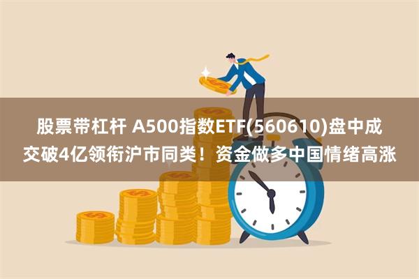 股票带杠杆 A500指数ETF(560610)盘中成交破4亿领衔沪市同类！资金做多中国情绪高涨