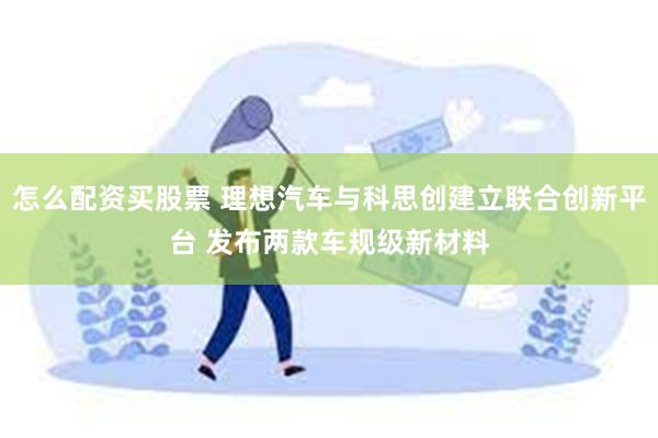 怎么配资买股票 理想汽车与科思创建立联合创新平台 发布两款车规级新材料