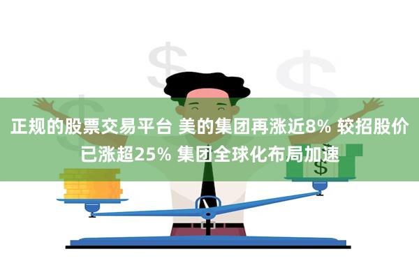 正规的股票交易平台 美的集团再涨近8% 较招股价已涨超25% 集团全球化布局加速