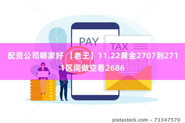 配资公司哪家好 【老王】11.22黄金2707到2711区间做空看2686