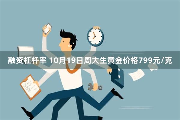 融资杠杆率 10月19日周大生黄金价格799元/克