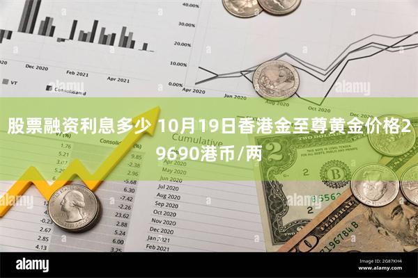 股票融资利息多少 10月19日香港金至尊黄金价格29690港币/两