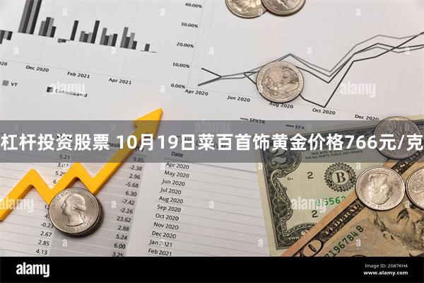 杠杆投资股票 10月19日菜百首饰黄金价格766元/克