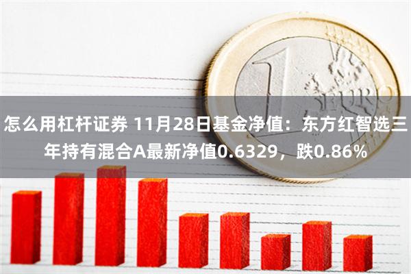 怎么用杠杆证券 11月28日基金净值：东方红智选三年持有混合A最新净值0.6329，跌0.86%