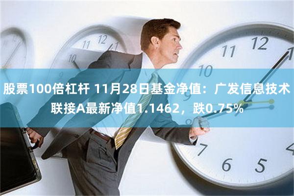 股票100倍杠杆 11月28日基金净值：广发信息技术联接A最新净值1.1462，跌0.75%