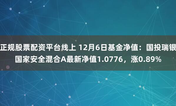 正规股票配资平台线上 12月6日基金净值：国投瑞银国家安全混合A最新净值1.0776，涨0.89%