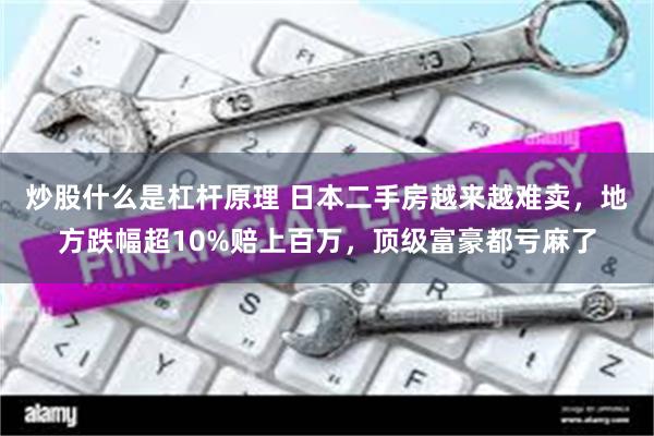 炒股什么是杠杆原理 日本二手房越来越难卖，地方跌幅超10%赔上百万，顶级富豪都亏麻了