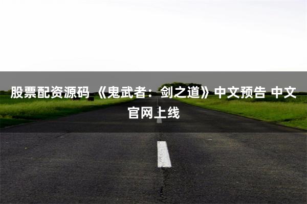 股票配资源码 《鬼武者：剑之道》中文预告 中文官网上线