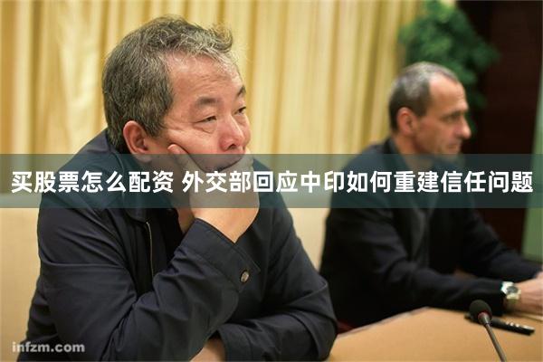 买股票怎么配资 外交部回应中印如何重建信任问题