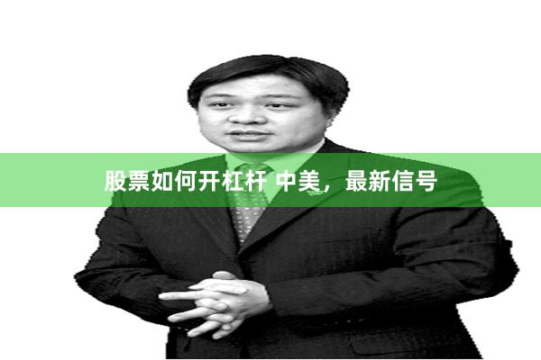 股票如何开杠杆 中美，最新信号