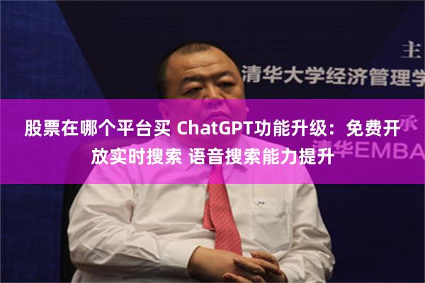 股票在哪个平台买 ChatGPT功能升级：免费开放实时搜索 语音搜索能力提升