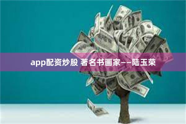 app配资炒股 著名书画家——陆玉荣