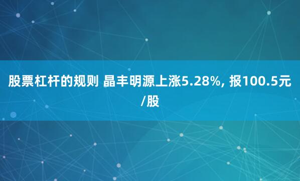 股票杠杆的规则 晶丰明源上涨5.28%, 报100.5元/股