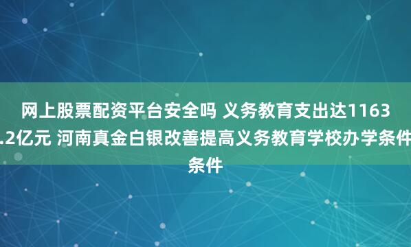 网上股票配资平台安全吗 义务教育支出达1163.2亿元 河南真金白银改善提高义务教育学校办学条件