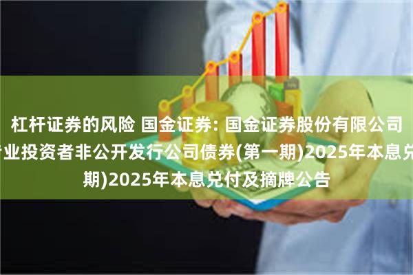 杠杆证券的风险 国金证券: 国金证券股份有限公司2022年面向专业投资者非公开发行公司债券(第一期)2025年本息兑付及摘牌公告