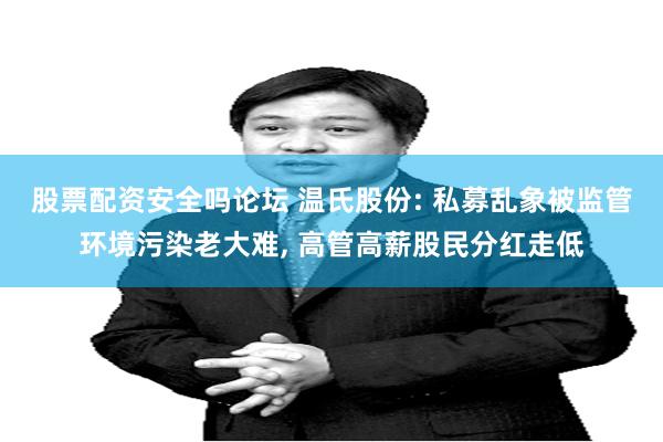 股票配资安全吗论坛 温氏股份: 私募乱象被监管环境污染老大难, 高管高薪股民分红走低