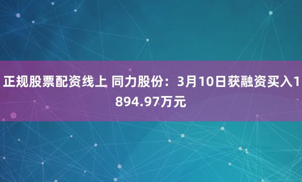 正规股票配资线上 同力股份：3月10日获融资买入1894.97万元