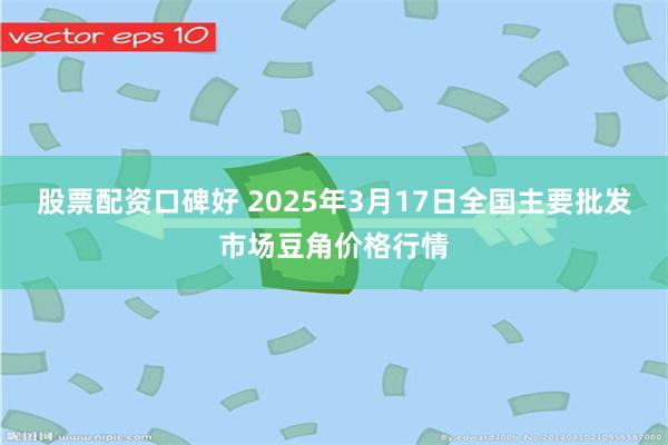 股票配资口碑好 2025年3月17日全国主要批发市场豆角价格行情